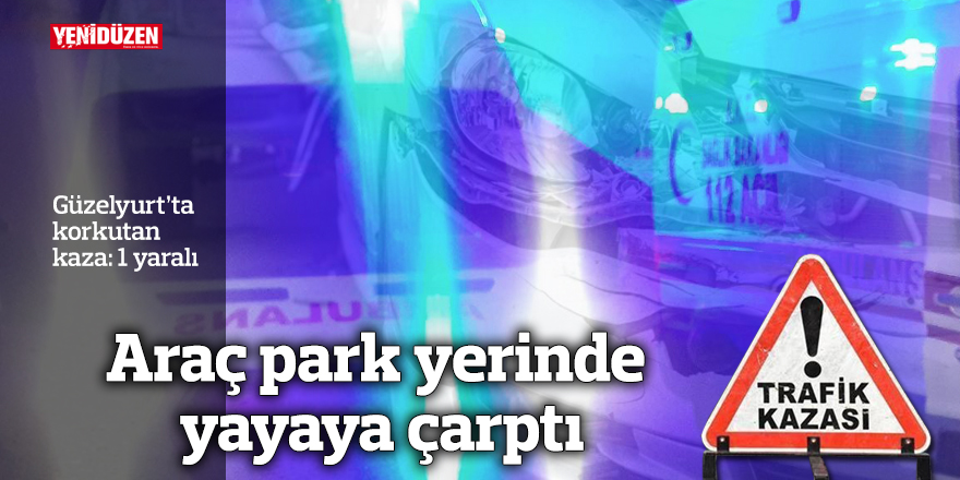 Araç park yerinde yayaya çarptı