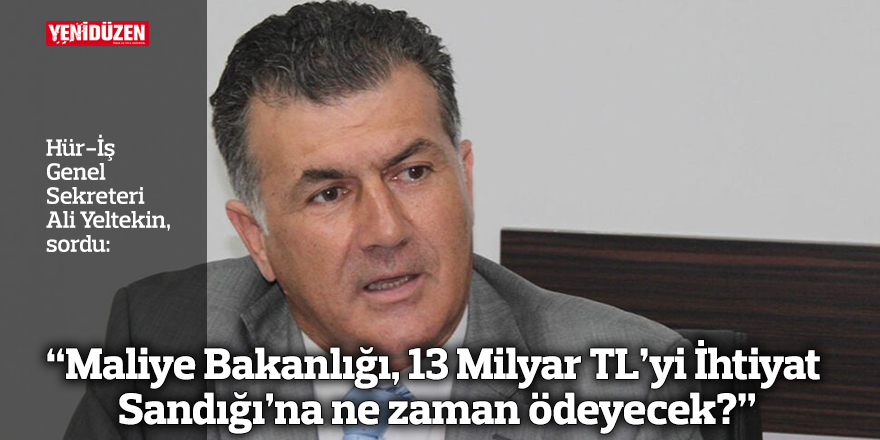 “Maliye Bakanlığı, 13 Milyar TL’yi İhtiyat Sandığı’na ne zaman ödeyecek?”