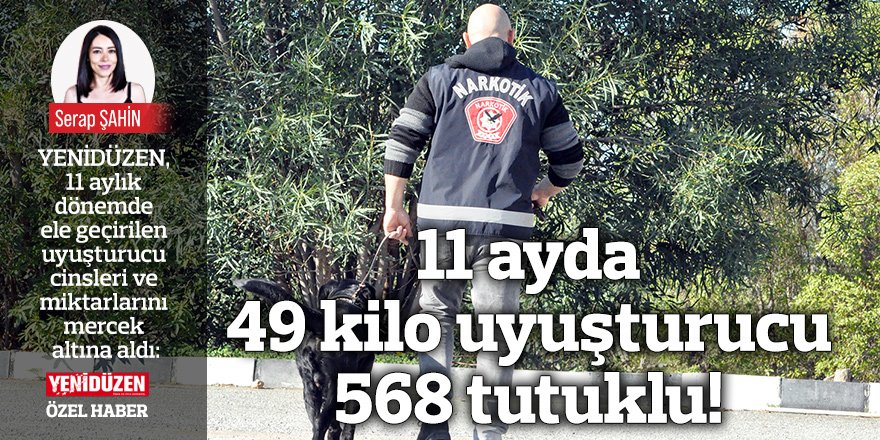 11 ayda  49 kilo uyuşturucu 568 tutuklu!