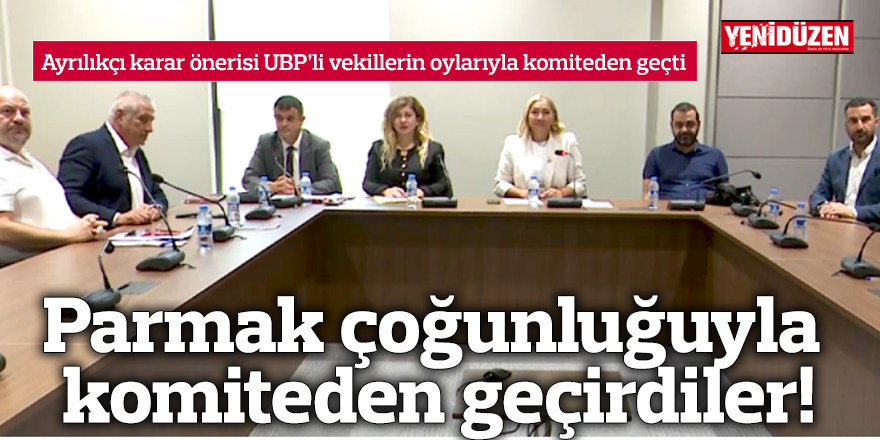 Parmak çoğunluğuyla komiteden geçirdiler!