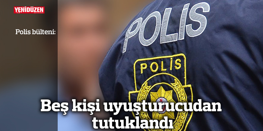 Beş kişi uyuşturucudan tutuklandı