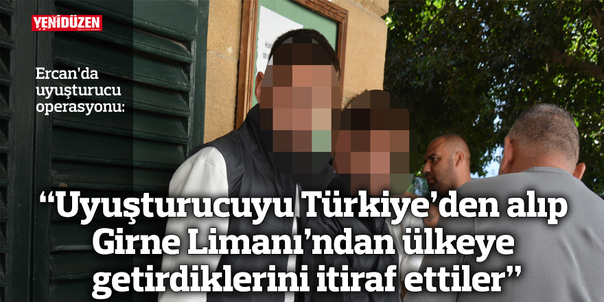 “Uyuşturucuyu Türkiye’den alıp  Girne Limanı’ndan  ülkeye getirdiklerini itiraf ettiler”