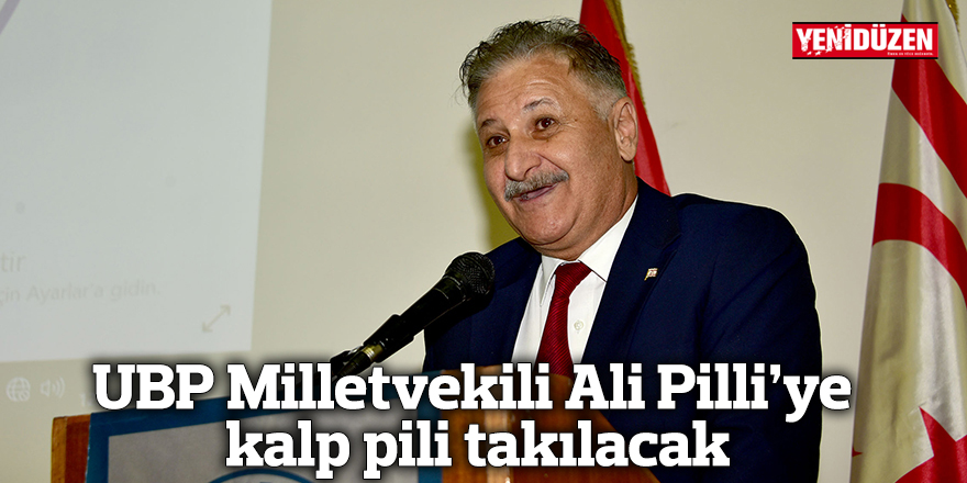 UBP Milletvekili Ali Pilli’ye kalp pili takılacak
