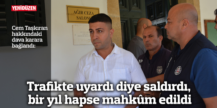Trafikte uyardı diye saldırdı, bir yıl hapse mahkûm edildi
