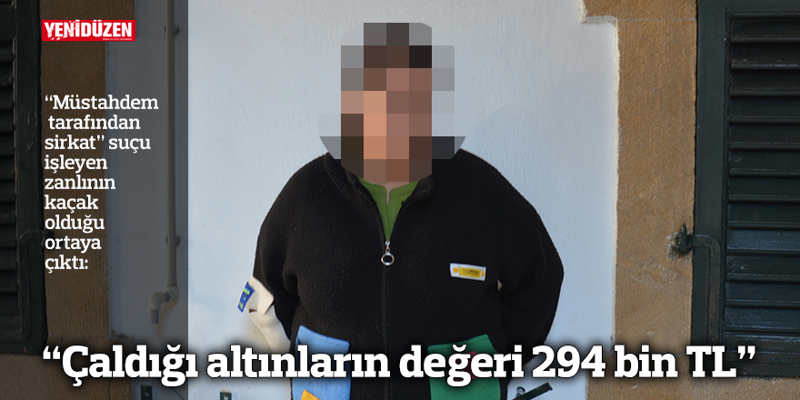 “Çaldığı altınların değeri 294 bin TL”