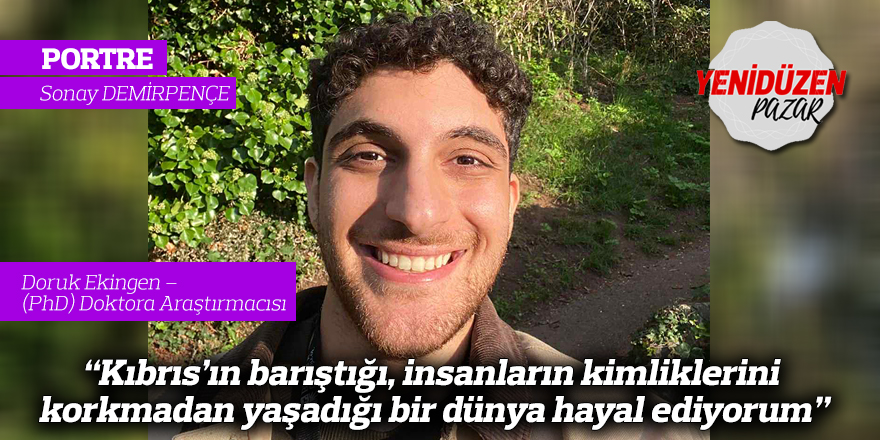 "Kıbrıs’ın barıştığı, insanların kimliklerini korkmadan yaşadığı bir dünya hayal ediyorum"