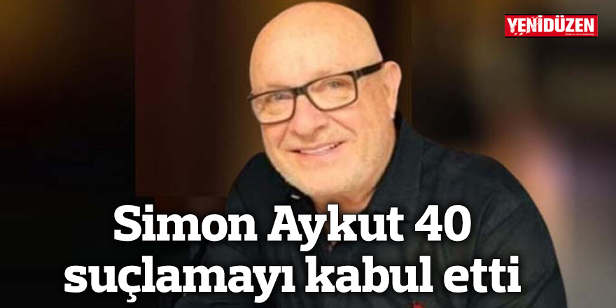 Simon Aykut 40 suçlamayı kabul etti