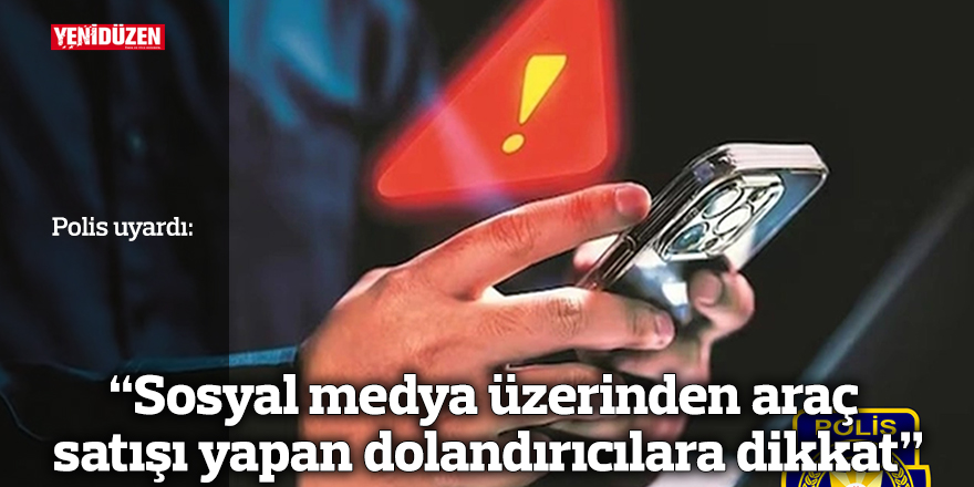 “Sosyal medya üzerinden araç satışı yapan dolandırıcılara dikkat”