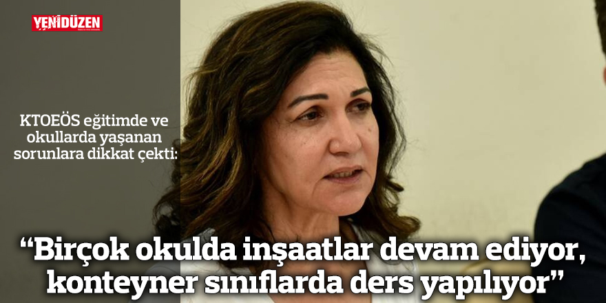 “Birçok okulda inşaatlar devam ediyor, konteyner sınıflarda ders yapılıyor”