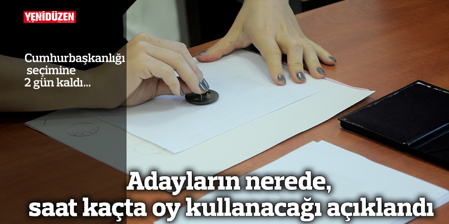 Adayların nerede, saat kaçta oy kullanacağı açıklandı