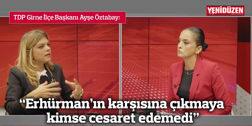 “Erhürman’ın karşısına çıkmaya kimse cesaret edemedi”