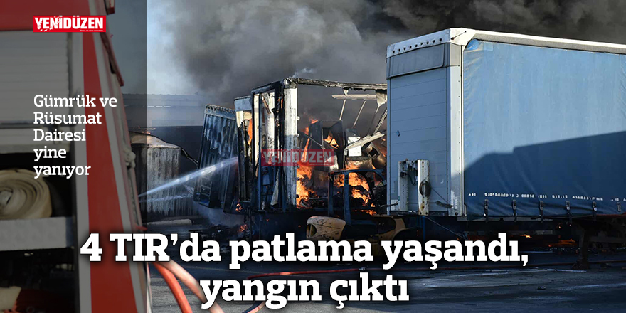 4 TIR’da patlama yaşandı, yangın çıktı