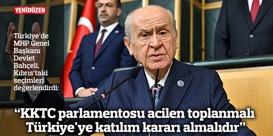 Bahçeli: “KKTC parlamentosu acilen toplanmalı Türkiye'ye katılım kararı almalıdır”