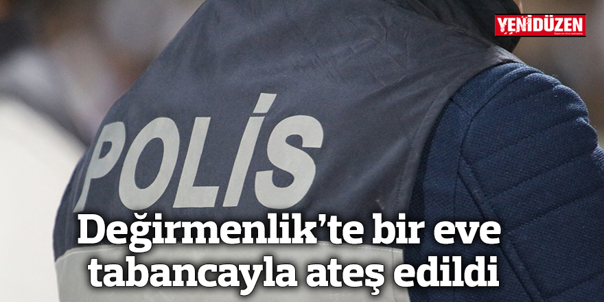 Değirmenlik'te bir eve tabancayla ateş edildi