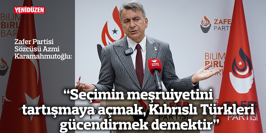 “Seçimin meşruiyetini tartışmaya açmak,  Kıbrıslı Türkleri gücendirmek demektir”