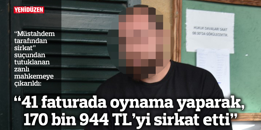 “41 faturada oynama yaparak, 170 bin 944 TL’yi sirkat etti”