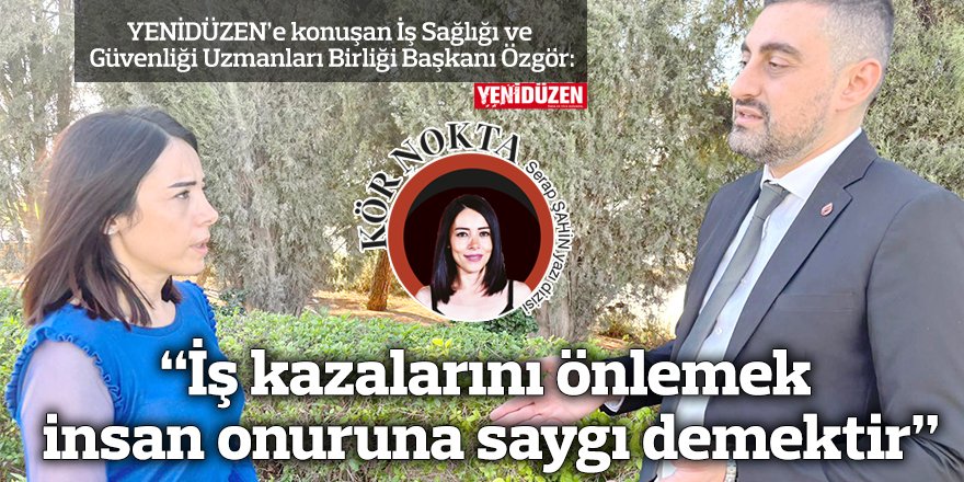 “İş kazalarını önlemek insan onuruna saygı demektir”