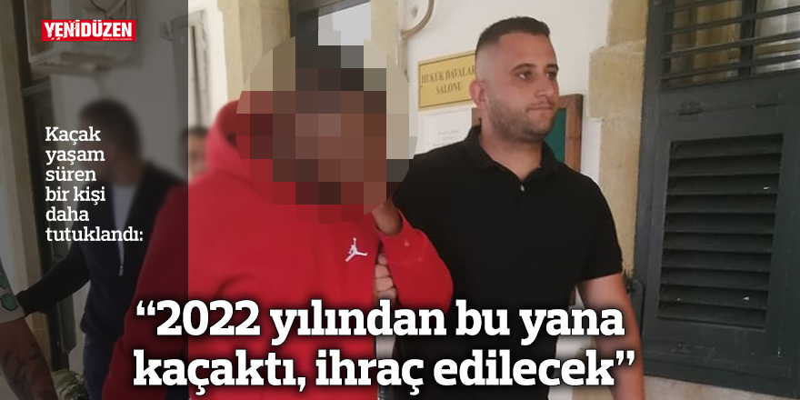 “2022 yılından bu yana kaçaktı, ihraç edilecek”