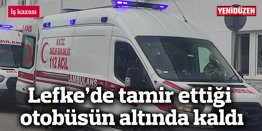 Lefke’de tamir ettiği otobüsün altında kaldı