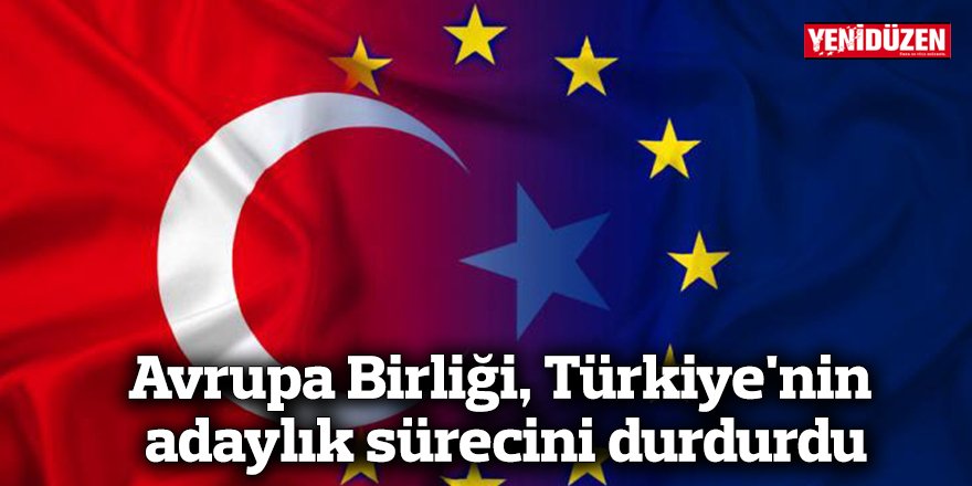 Avrupa Birliği, Türkiye'nin adaylık sürecini durdurdu