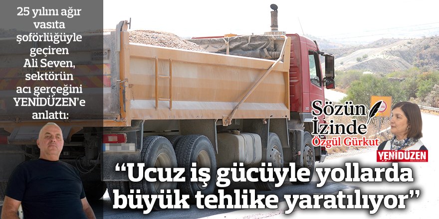 “Ucuz iş gücüyle yollarda büyük tehlike yaratılıyor”