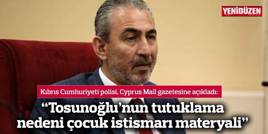 “Tosunoğlu’nun tutuklama nedeni çocuk istismarı materyali”