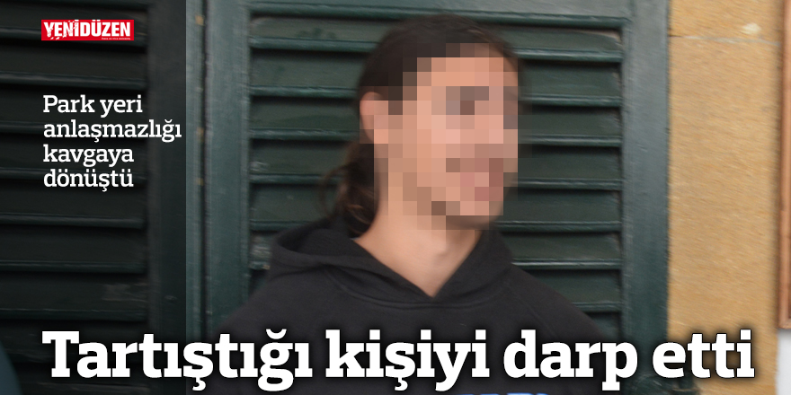 Tartıştığı kişiyi darp etti