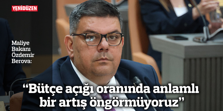 “Bütçe açığı oranında anlamlı bir artış öngörmüyoruz”