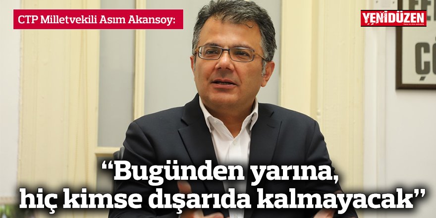 Akansoy: “Bugünden yarına, hiç kimse dışarıda kalmayacak”