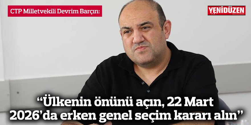 “Ülkenin önünü açın, 22 Mart 2026’da erken genel seçim kararı alın”