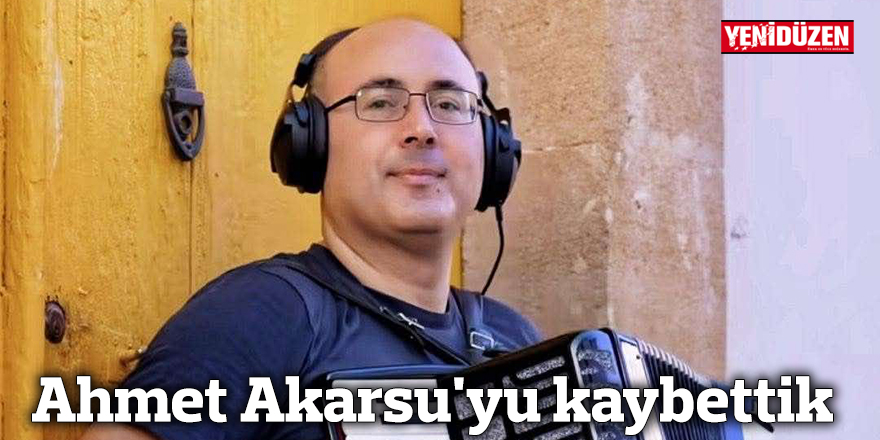 Ahmet Akarsu'yu kaybettik