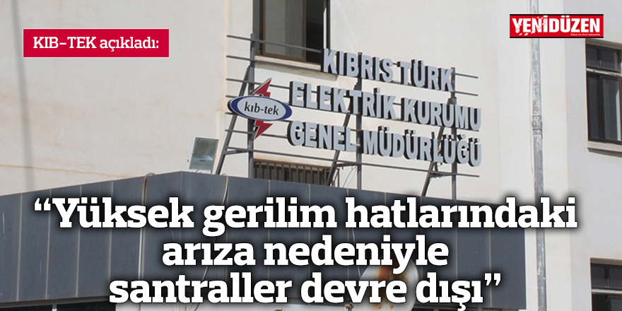 “Yüksek gerilim hatlarındaki arıza nedeniyle santraller devre dışı kaldı”