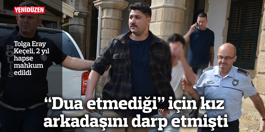 “Dua etmediği” için kız arkadaşını darp etmişti