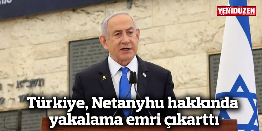 Türkiye, Netanyhu hakkında yakalama emri çıkarttı