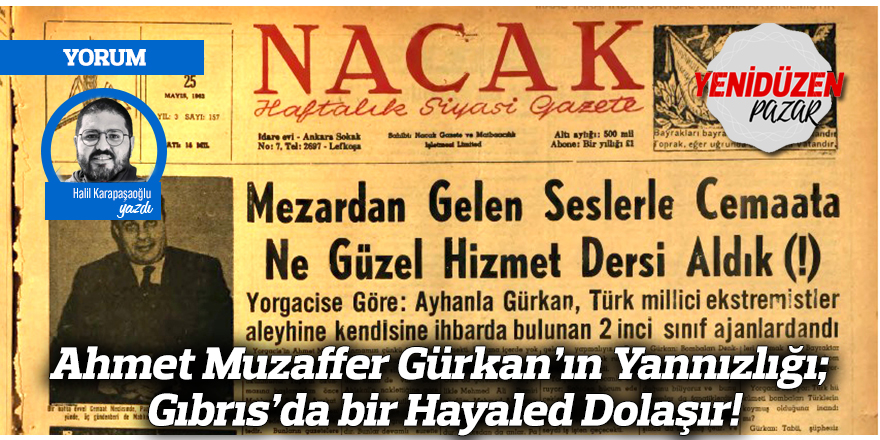 Ahmet Muzaffer Gürkan’ın Yannızlığı; Gıbrıs’da bir Hayaled Dolaşır!
