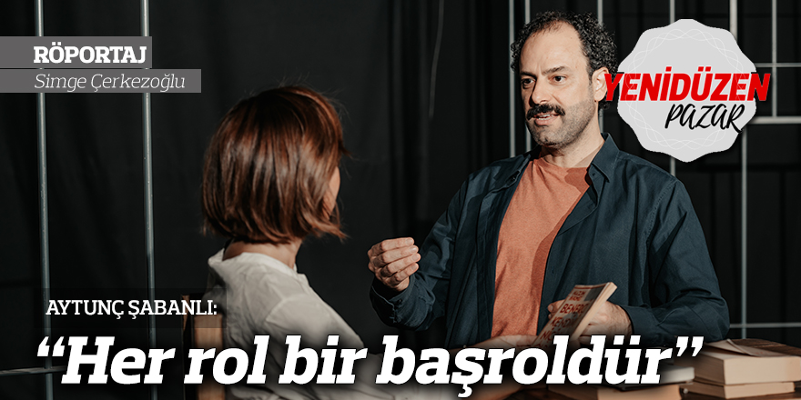 “Her rol bir başroldür”