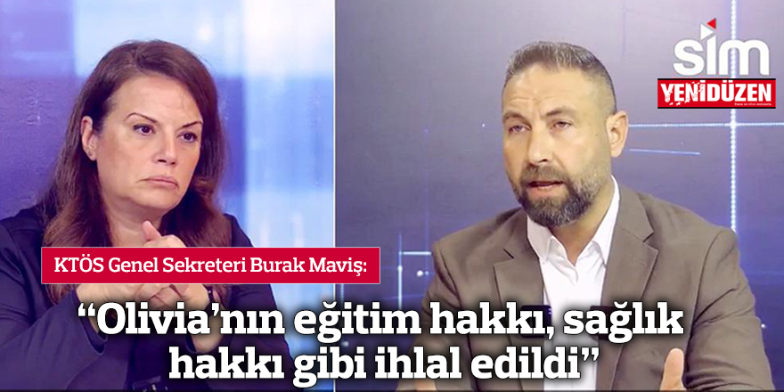 Maviş: “Olivia’nın eğitim hakkı, sağlık hakkı gibi ihlal edildi”