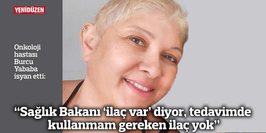 “Sağlık Bakanı ‘ilaç var’ diyor, tedavimde kullanmam gereken ilaç yok”