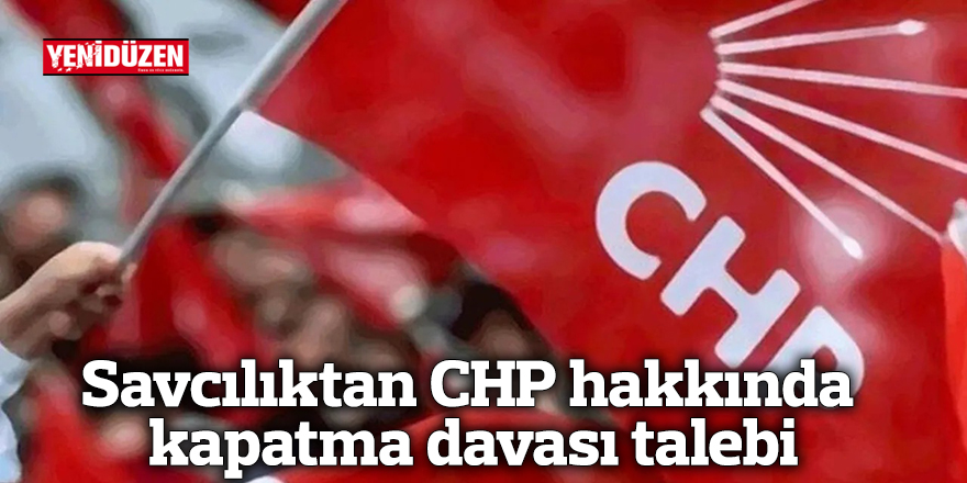 Savcılıktan CHP hakkında kapatma davası talebi