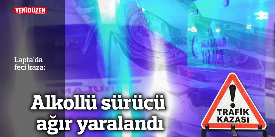 Alkollü sürücü ağır yaralandı