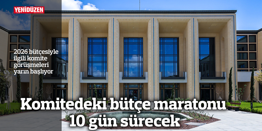 2026 bütçesiyle ilgili komite görüşmeleri yarın başlıyor