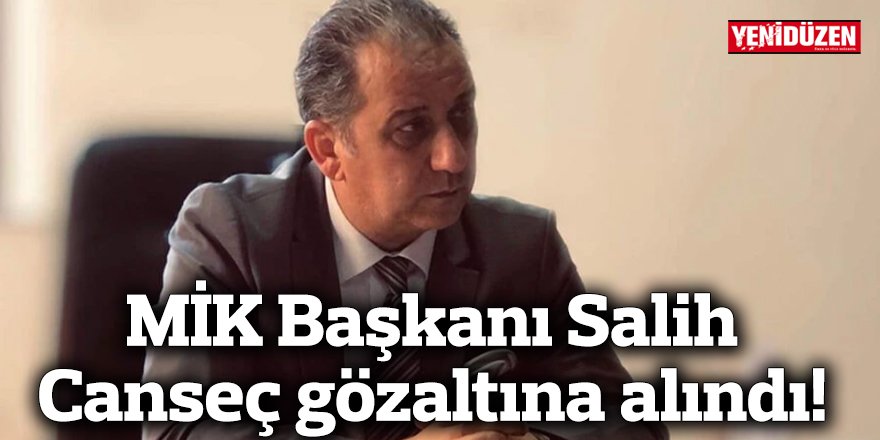 MİK Başkanı Salih Canseç gözaltına alındı!