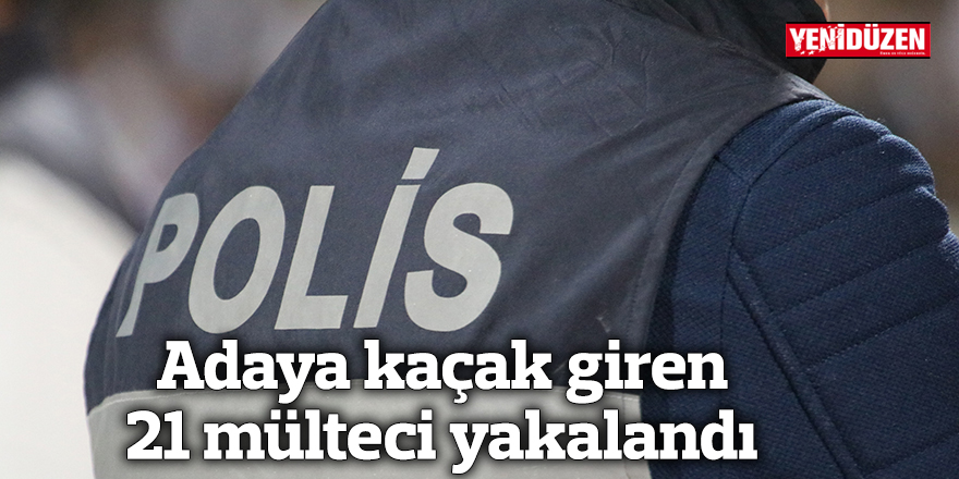 Adaya kaçak giren 21 mülteci yakalandı
