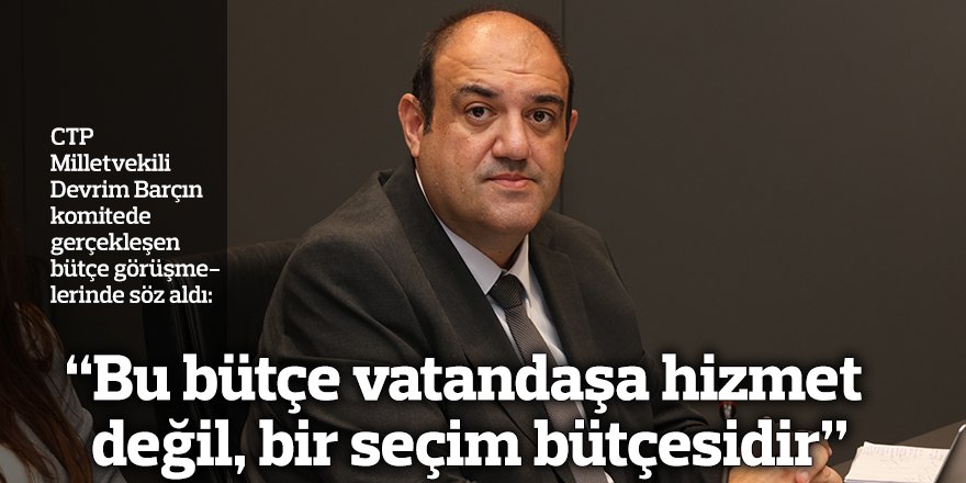 Barçın: “Bu bütçe vatandaşa hizmet değil, bir seçim bütçesidir”