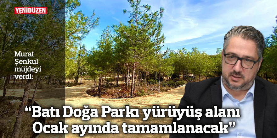 “Batı Doğa Parkı yürüyüş alanı Ocak ayında tamamlanacak”