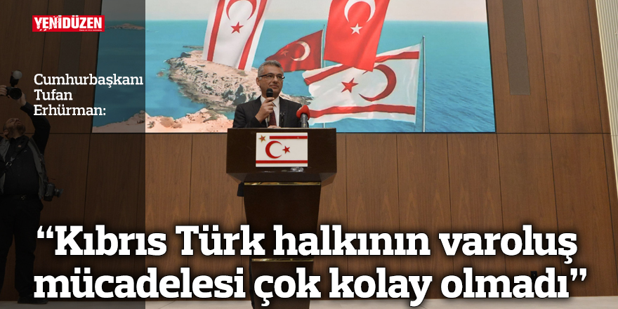“Kıbrıs Türk halkının varoluş mücadelesi çok kolay olmadı”