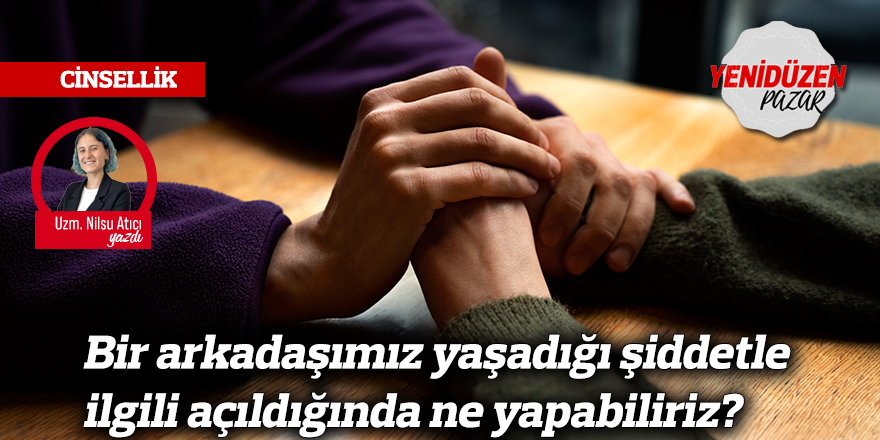 Bir arkadaşımız yaşadığı şiddetle ilgili açıldığında ne yapabiliriz?