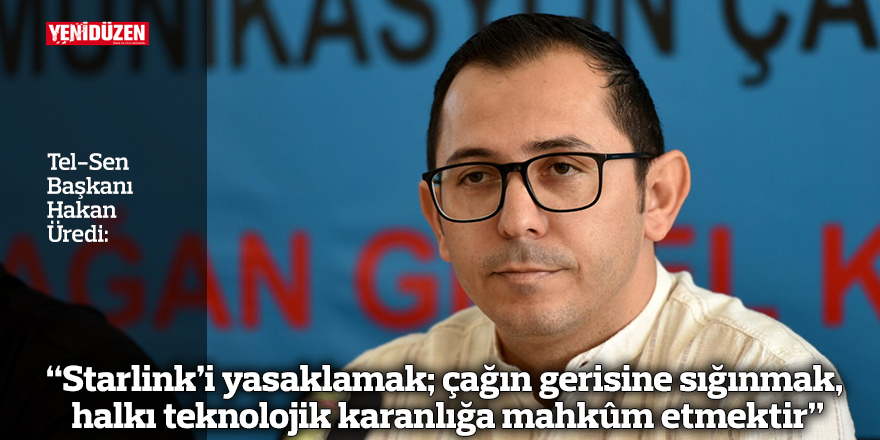 Üredi: “Starlink’i yasaklamak; çağın gerisine sığınmak, halkı teknolojik karanlığa mahkûm etmektir"