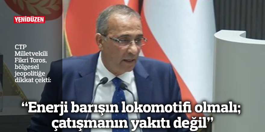 “Enerji barışın lokomotifi olmalı; çatışmanın yakıtı değil”