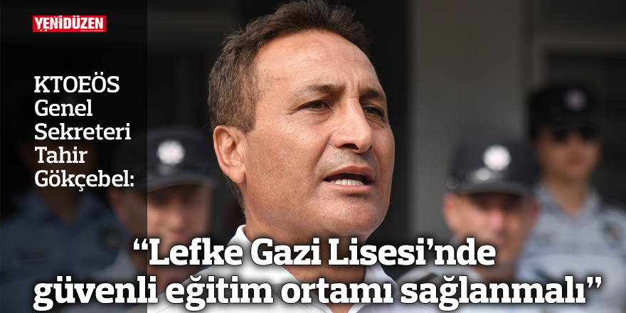 “Lefke Gazi Lisesi’nde güvenli eğitim ortamı sağlanmalı”